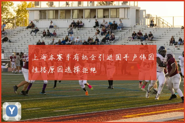 上海本赛季有机会引进国手卢伟因性格原因选择拒绝