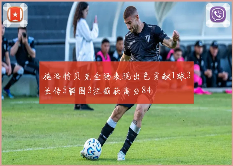施洛特贝克全场表现出色贡献1球3长传5解围3拦截获高分84