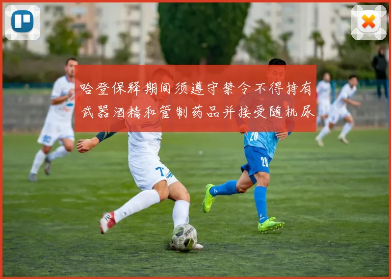 哈登保释期间须遵守禁令不得持有武器酒精和管制药品并接受随机尿检